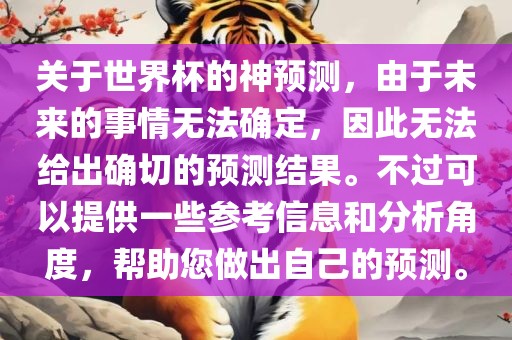 关于世界杯的神预测，由于未来的事情无法确定，因此无法给出确切的预测洛阳市法福文化传播有限公司结果。不过可以提供一些参考信息和分析角度，帮助您做出自己的预测。