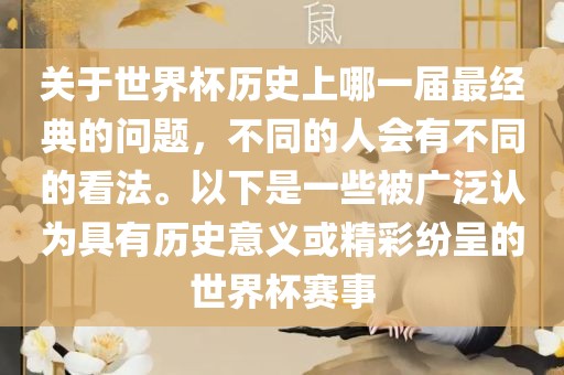 关于世界洛阳市法福文化传播有限公司杯历史上哪一届最经典的问题，不同的人会有不同的看法。以下是一些被广泛认为具有历史意义或精彩纷呈的世界杯赛事