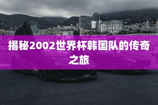 揭秘2002世界杯韩国队的传奇之旅