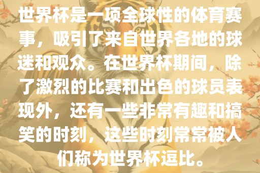 世界杯是一项全球性的体育赛事，吸引了来自世界各地的球迷和观众。在世界杯期间，除了激烈的比赛和出色的球员表现外，还有一些非常有趣和搞笑的时刻，这些时刻常常被人们称为世界杯逗比。洛阳市法福文化传播有限公司