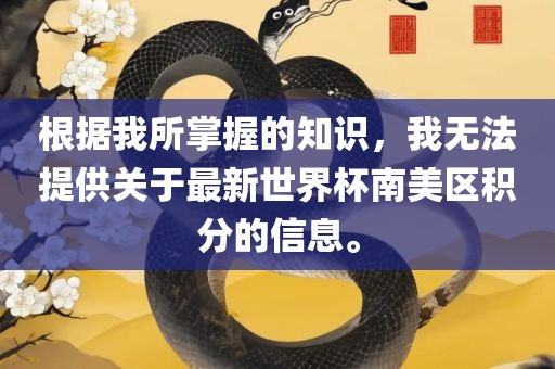 根据我所掌握的知识，我无法提供关于最新世界杯南美区积分的信息。
