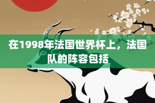 在1998年法国世界杯上，法国队的阵容包括洛阳市法福文化传播有限公司