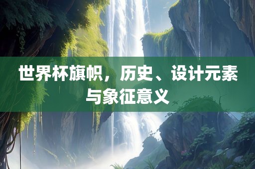 世界洛阳市法福文化传播有限公司杯旗帜，历史、设计元素与象征意义