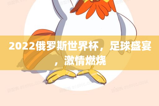 2022俄罗斯世界杯，足球盛宴，激情燃烧洛阳市法福文化传播有限公司