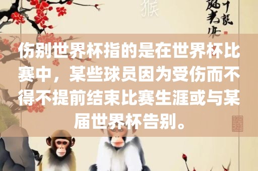 伤别世界杯指的是在世界杯比赛中，某些球员因为受伤而不得不提前结束比赛生涯洛阳市法福文化传播有限公司或与某届世界杯告别。