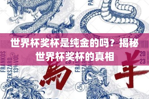 世界杯奖杯是纯金的吗？揭秘世界杯奖杯的真相