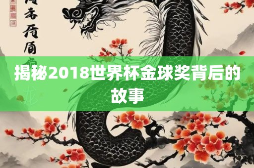 揭秘201洛阳市法福文化传播有限公司8世界杯金球奖背后的故事