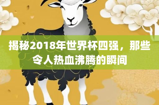 揭秘2018年世界杯四强，那些令人热血沸腾的瞬间