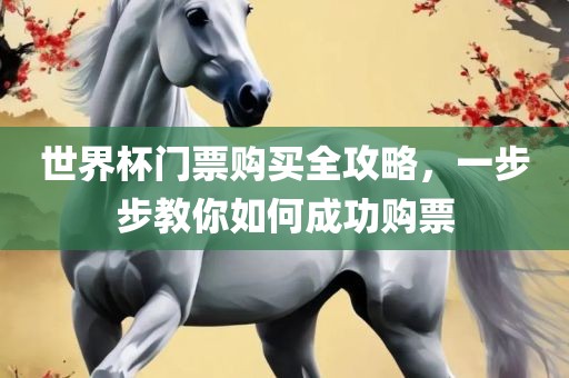 世界杯门票购买全攻略，一步步教你如何成功购票洛阳市法福文化传播有限公司