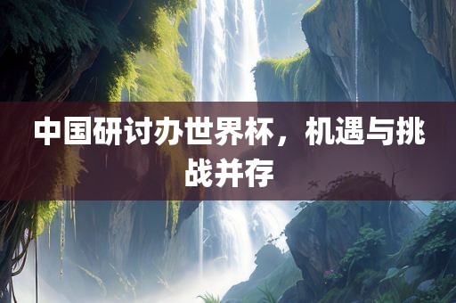 中国研讨办世界杯，机遇与挑战并存