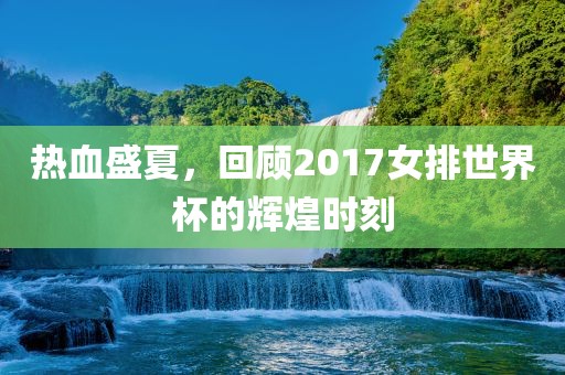 热血盛夏，回顾2017女排世界杯的辉煌时刻