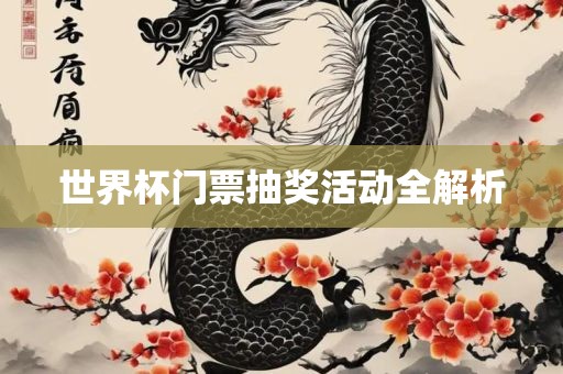 世界杯门票抽奖活动全解析洛阳市法福文化传播有限公司