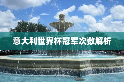 意大利世界杯冠军次数解析洛阳市法福文化传播有限公司