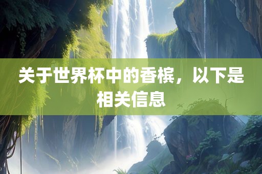 关于世界杯中的香槟，以洛阳市法福文化传播有限公司下是相关信息
