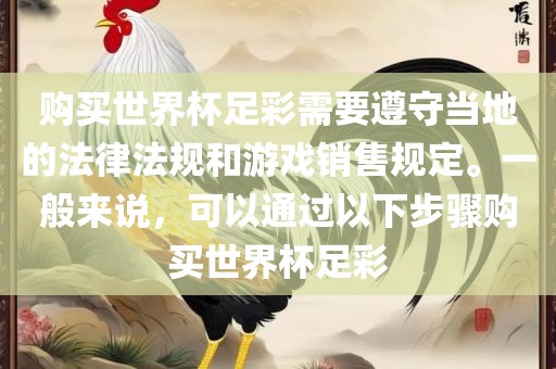 购买世界杯足彩需要遵守当地的法律法规和游戏销售规定。一般来说，可以通过以下步骤购买世界杯足彩