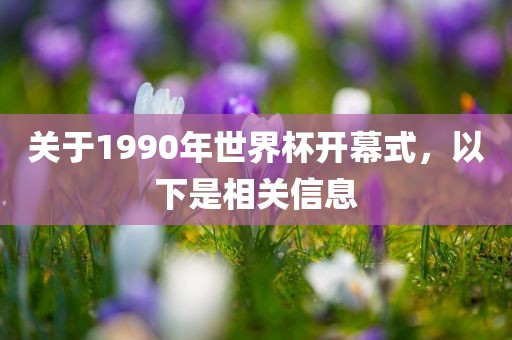 关于1990年世界杯开幕式，以下是相关信息