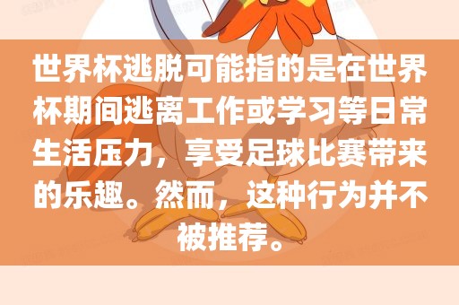世界杯逃脱可能指的是在世界杯期间逃离工作或学习等日常生活压力，享受足球比赛带来的乐趣。然而，这种行为并不被推荐。洛阳市法福文化传播有限公司