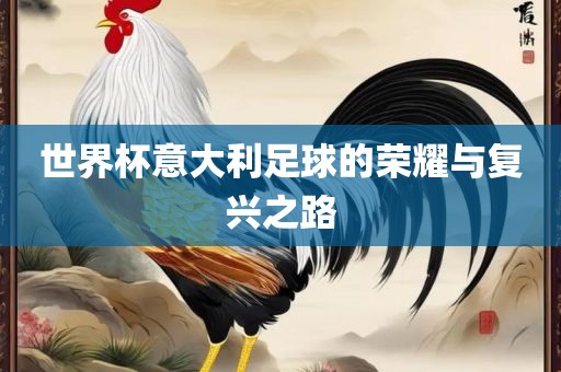 世界杯意大利足球的荣耀与复兴之路洛阳市法福文化传播有限公司
