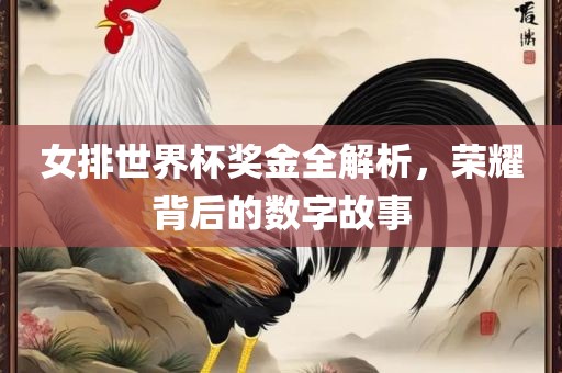 女排世界杯奖金全解析，荣耀背后的数字故事洛阳市法福文化传播有限公司