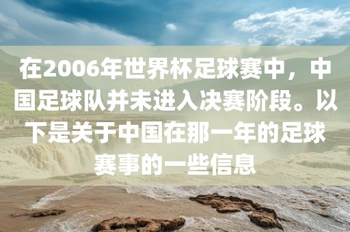 在2006年世界杯足球赛中，中国足球队并未进入决赛阶段。以下是关于中国在那一年的足球赛事的一些信息