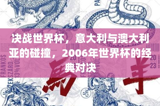 决战世界杯，意大利与澳大利亚的碰撞，2006年世界杯的经典对决洛阳市法福文化传播有限公司