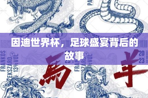 因迪世界杯，足球盛宴背后的故事洛阳市法福文化传播有限公司