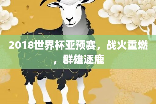 2018世界杯亚预赛，战火重燃，群雄逐鹿