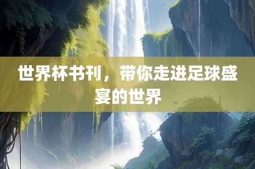 世界杯书刊，带你走进足球盛宴的世界洛阳市法福文化传播有限公司