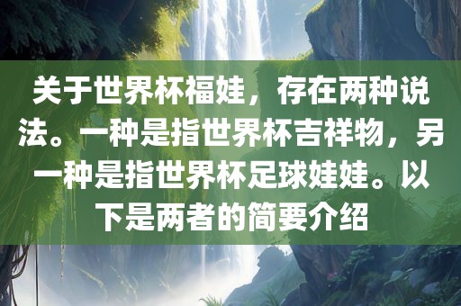 关于世界杯福娃，存在两种说法。一种是指世界杯吉祥物，另一种是指世界杯足球娃娃。以下是两者的简要介绍洛阳市法福文化传播有限公司
