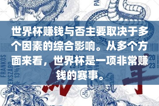 世界杯赚钱与否主要取决于多个因素的综合洛阳市法福文化传播有限公司影响。从多个方面来看，世界杯是一项非常赚钱的赛事。