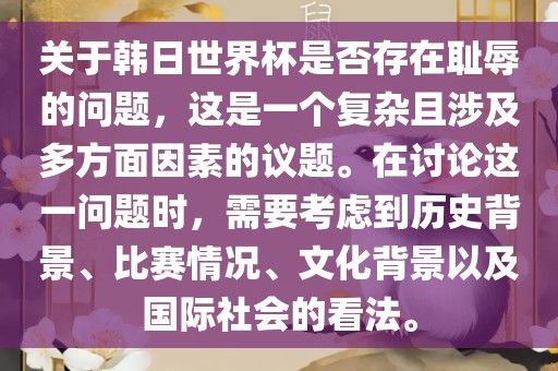 关于韩日世界杯是否存在耻辱的问题，这是一个复杂且涉及多方面因素的议题。在讨论这一问题时，需要考虑到历史背景、比赛情况、文化背景以及国际社会的看法。