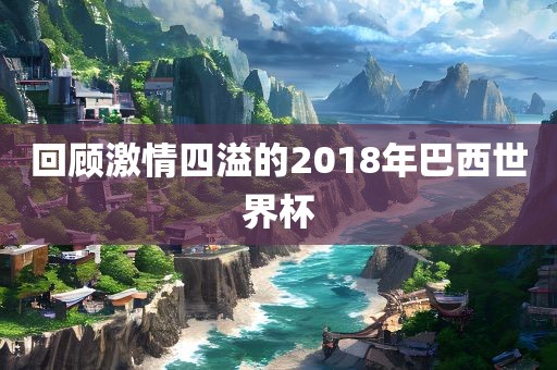 回顾激情四溢的2018年巴西世界杯