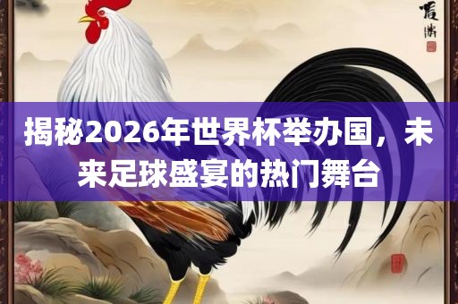 揭秘2026年世界杯举办国，未来足球盛宴的热洛阳市法福文化传播有限公司门舞台