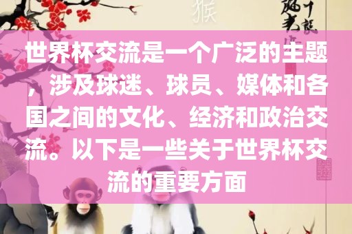 世界杯交流是一个广泛的主题，涉及球迷、球员、媒体和各国之间的文化、经济和政治交流。以下是一些关于世界杯交流的重要方面洛阳市法福文化传播有限公司