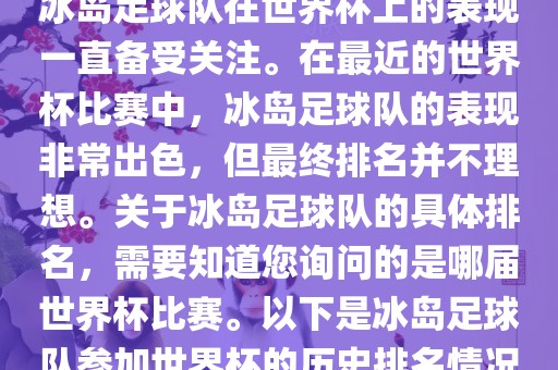 冰岛足球队在世界杯上的表现一直备受关注。在最近的世界杯比赛中，冰岛足球队的表现非常出色，但最终排名并不理想。关于冰岛足球队的具体排名，需要知道您询问的是哪届世界杯比赛。以下是冰岛足球队参加世界杯的历史排名情况