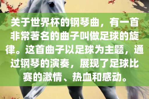 关于世界杯的钢琴曲，有一首非常著名的曲子叫做足球的旋律。这首曲子以足球为主题，通过钢琴的演奏，展现了足球比赛的激情、热血和感动。洛阳市法福文化传播有限公司