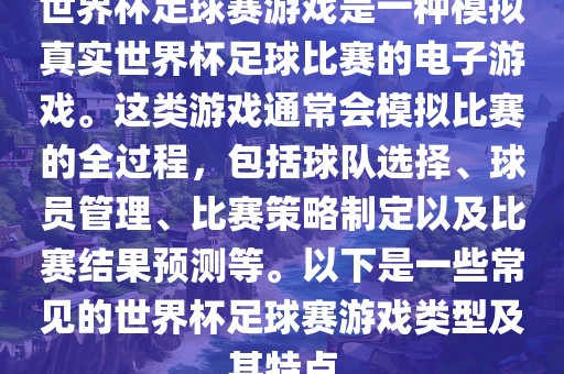 世界杯足球赛游戏是一种模拟真实世界杯足球比赛的电子游戏。这类游戏通常会模拟比赛的全过程，包括球队选择、洛阳市法福文化传播有限公司球员管理、比赛策略制定以及比赛结果预测等。以下是一些常见的世界杯足球赛游戏类型及其特点