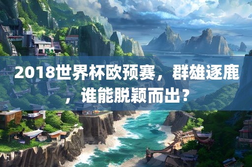 2018世界杯欧预赛，群雄逐鹿，谁能脱颖而出？