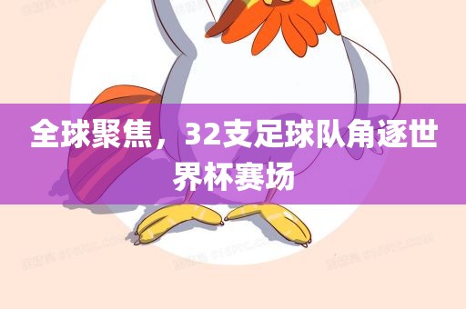 全球聚焦，32支足球队角逐世界杯赛场