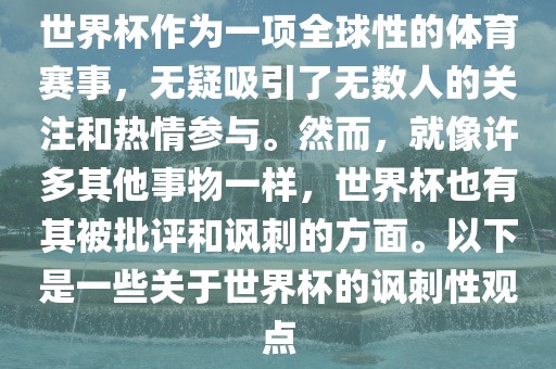 世界杯作为一项全球性的体育赛事，无疑吸引了无数人的关注和热情参与。然而，就像许多其他事物一样，世界杯也有其被批评和讽刺的方面。以下是一些关于世界杯的讽刺性观点洛阳市法福文化传播有限公司
