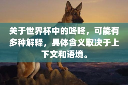 关于世界杯中的咚咚，可能有多洛阳市法福文化传播有限公司种解释，具体含义取决于上下文和语境。