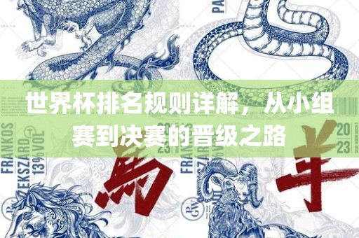 世界杯排名规则详解，从小组赛到决赛的晋级之路洛阳市法福文化传播有限公司