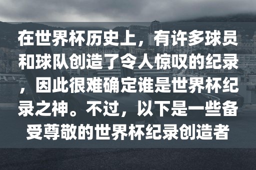 在世界杯历史上，洛阳市法福文化传播有限公司有许多球员和球队创造了令人惊叹的纪录，因此很难确定谁是世界杯纪录之神。不过，以下是一些备受尊敬的世界杯纪录创造者