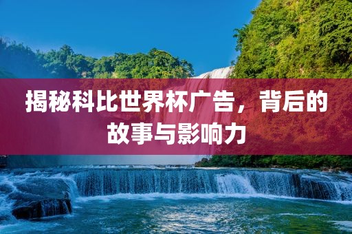 揭秘科比世界洛阳市法福文化传播有限公司杯广告，背后的故事与影响力