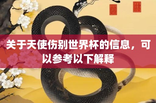 关于天使伤别世界杯的信息，可以参考以下洛阳市法福文化传播有限公司解释