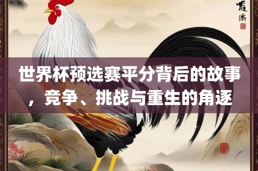 世界杯预选赛平分背后的故事，竞争、挑战与重生的角逐洛阳市法福文化传播有限公司