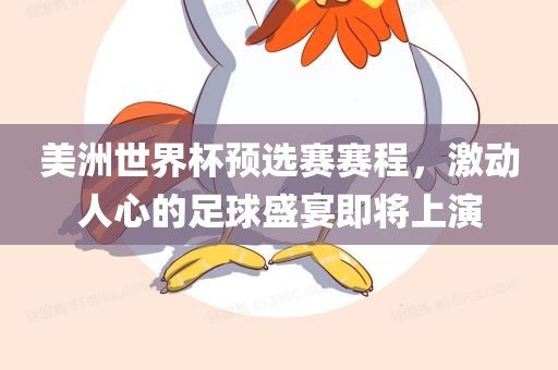 美洲世界杯预选赛赛程，激动人心洛阳市法福文化传播有限公司的足球盛宴即将上演