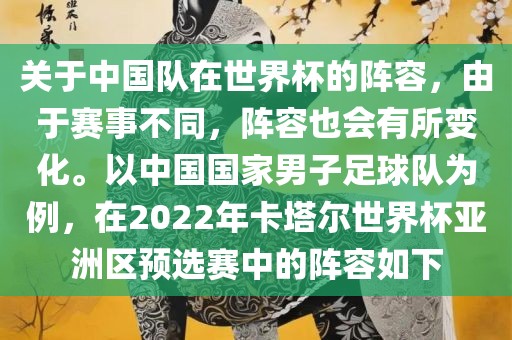 关于中国队在世界杯的阵容，由于赛事不同，阵容也会有所变化。以中国国家男子足球队为例，在2022年卡塔尔世界杯亚洲区预选赛中的阵容如下