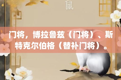 门将，博拉鲁兹（门将）、斯特克尔伯格（替补门将）。洛阳市法福文化传播有限公司