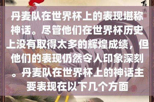 丹麦队在世界杯上的表现堪称神话。尽管他们在世界杯历史上没有取得太多的辉煌成绩，但他们的表现仍然令人印象深刻。丹麦队在世界杯上的神话主要表现在以下几个方面